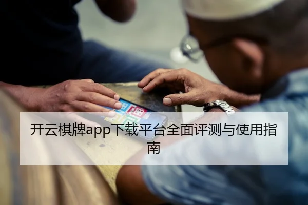 开云棋牌app下载平台全面评测与使用指南