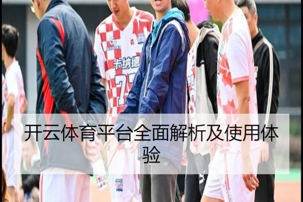 开云体育平台全面解析及使用体验