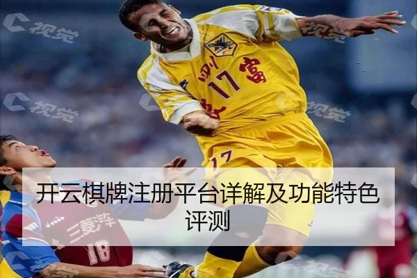 开云棋牌注册平台详解及功能特色评测