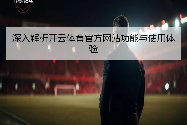 深入解析开云体育官方网站功能与使用体验